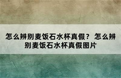 怎么辨别麦饭石水杯真假？ 怎么辨别麦饭石水杯真假图片